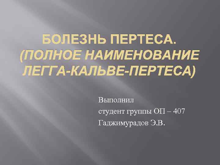 БОЛЕЗНЬ ПЕРТЕСА. (ПОЛНОЕ НАИМЕНОВАНИЕ ЛЕГГА-КАЛЬВЕ-ПЕРТЕСА) Выполнил студент группы ОП – 407 Гаджимурадов Э. В.