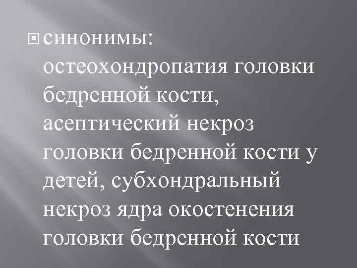  синонимы: остеохондропатия головки бедренной кости, асептический некроз головки бедренной кости у детей, субхондральный