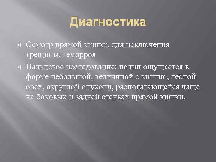 Диагностика Осмотр прямой кишки, для исключения трещины, геморроя Пальцевое исследование: полип ощущается в форме