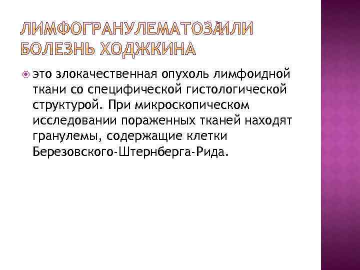  это злокачественная опухоль лимфоидной ткани со специфической гистологической структурой. При микроскопическом исследовании пораженных