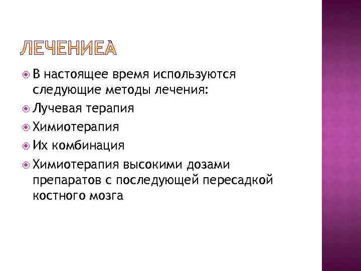  В настоящее время используются следующие методы лечения: Лучевая терапия Химиотерапия Их комбинация Химиотерапия