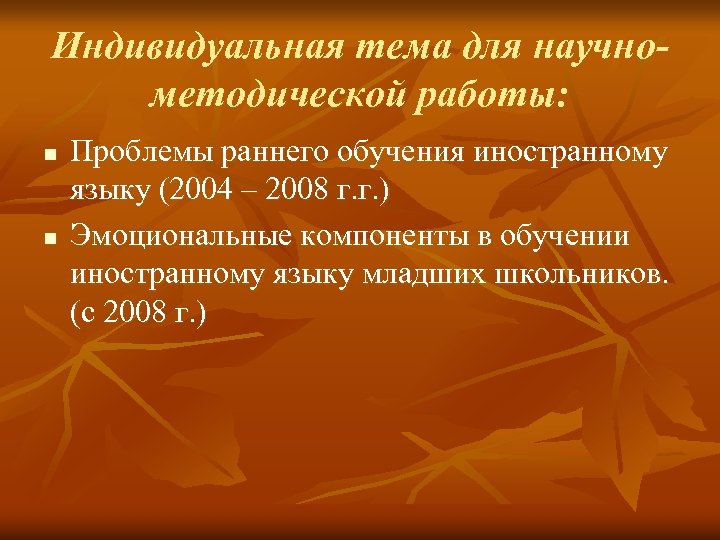 Индивидуальная тема для научнометодической работы: n n Проблемы раннего обучения иностранному языку (2004 –