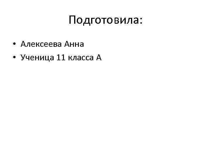 Подготовила: • Алексеева Анна • Ученица 11 класса А 