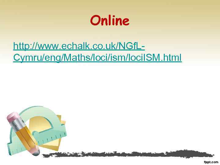 Online http: //www. echalk. co. uk/NGf. LCymru/eng/Maths/loci/ism/loci. ISM. html 