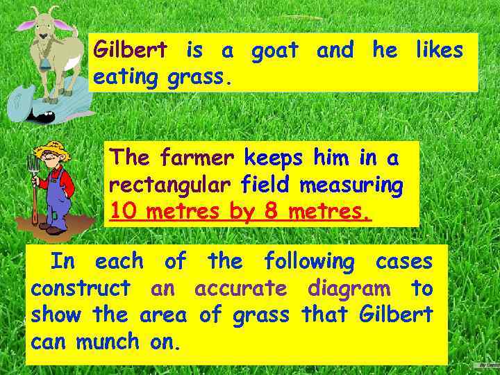 Gilbert is a goat and he likes eating grass. The farmer keeps him in