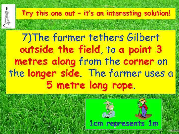 Try this one out – it’s an interesting solution! 7)The farmer tethers Gilbert outside