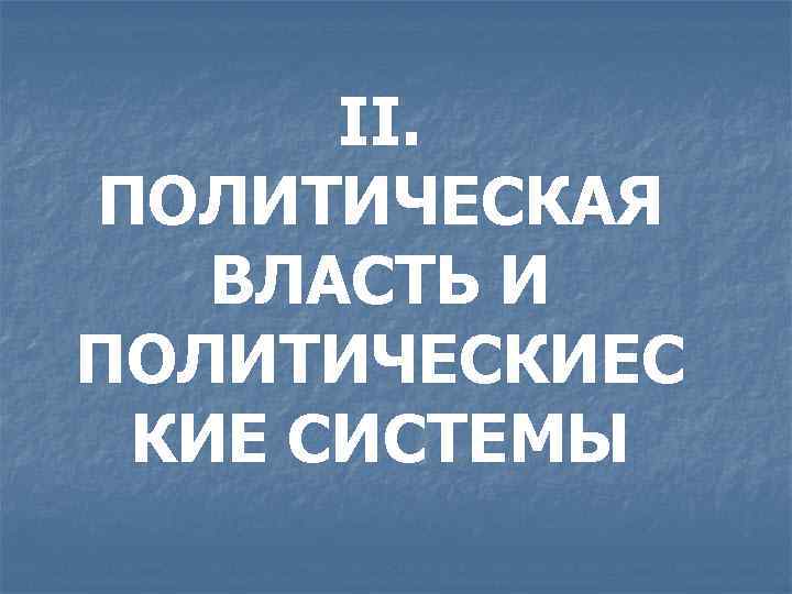 II. ПОЛИТИЧЕСКАЯ ВЛАСТЬ И ПОЛИТИЧЕСКИЕС КИЕ СИСТЕМЫ 