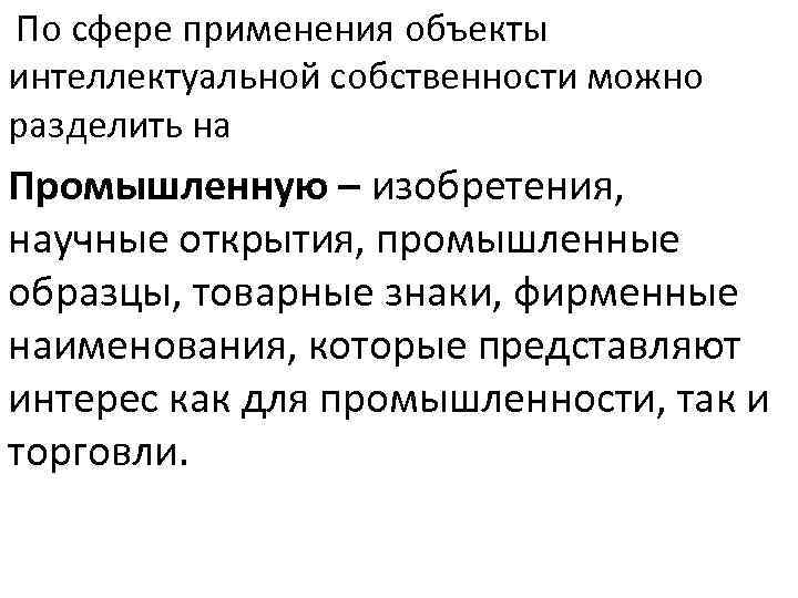  По сфере применения объекты интеллектуальной собственности можно разделить на Промышленную – изобретения, научные