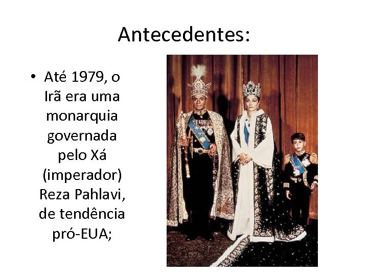 Antecedentes: • Até 1979, o Irã era uma monarquia governada pelo Xá (imperador) Reza