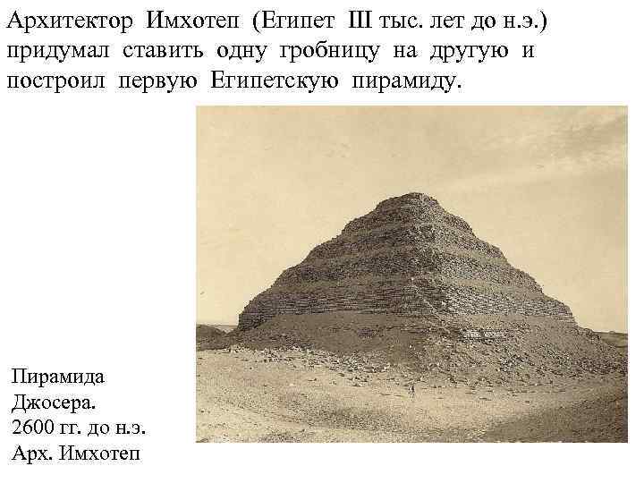 Архитектор Имхотеп (Египет III тыс. лет до н. э. ) придумал ставить одну гробницу