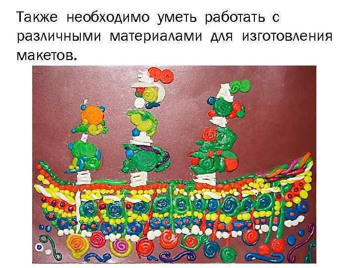 Также необходимо уметь работать с различными материалами для изготовления макетов. 