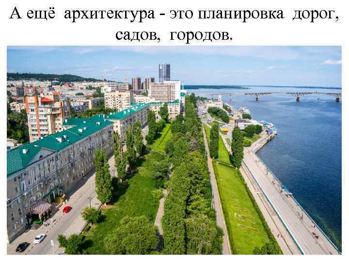 А ещё архитектура - это планировка дорог, садов, городов. 