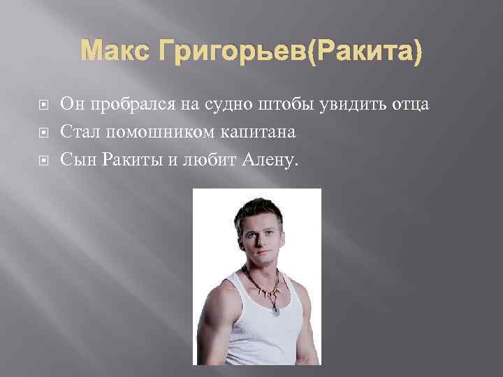 Макс Григорьев(Ракита) Он пробрался на судно штобы увидить отца Стал помошником капитана Сын Ракиты