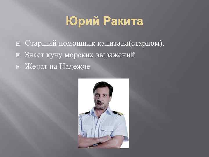 Юрий Ракита Старший помошник капитана(старпом). Знает кучу морских выражений Женат на Надежде 