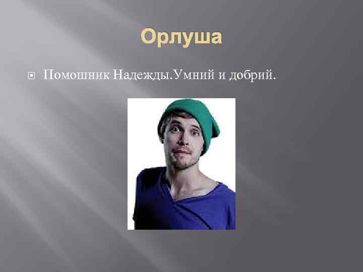 Орлуша Помошник Надежды. Умний и добрий. 