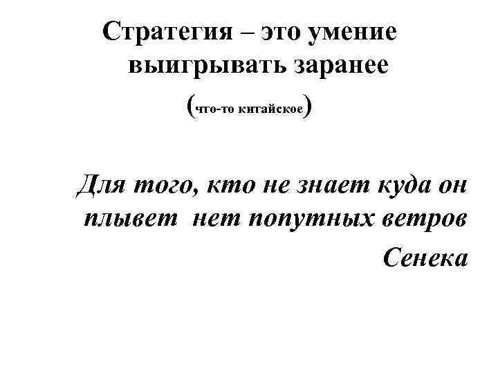 Стратегия – это умение выигрывать заранее (что-то китайское) Для того, кто не знает куда