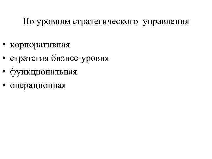 По уровням стратегического управления • • корпоративная стратегия бизнес уровня функциональная операционная 