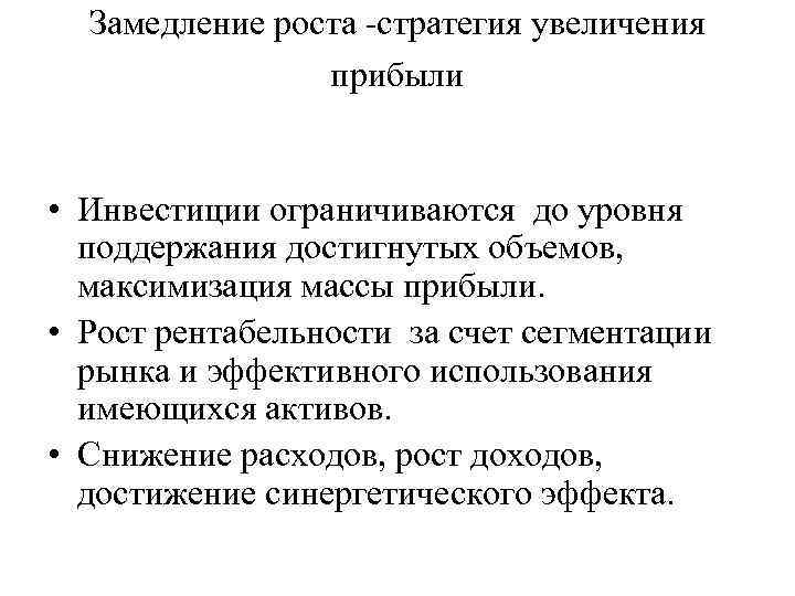 Замедление роста стратегия увеличения прибыли • Инвестиции ограничиваются до уровня поддержания достигнутых объемов, максимизация