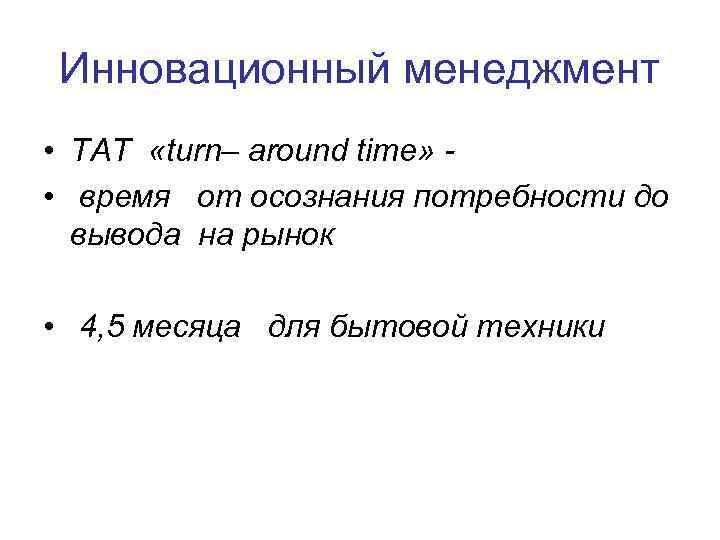 Инновационный менеджмент • ТAT «turn– around time» • время от осознания потребности до вывода