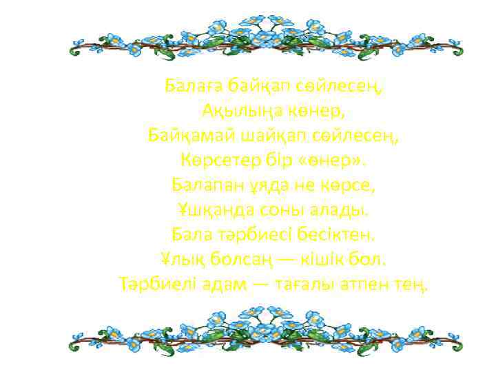 Балаға байқап сөйлесең, Ақылыңа көнер, Байқамай шайқап сөйлесең, Көрсетер бір «өнер» . Балапан ұяда