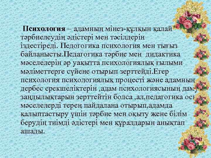  Психология – адамның мінез-құлқын қалай тәрбиелеудің әдістері мен тәсілдерін іздестіреді. Педогогика психология мен