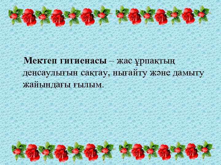 Мектеп гигиенасы – жас ұрпақтың денсаулығын сақтау, нығайту және дамыту жайындағы ғылым. 