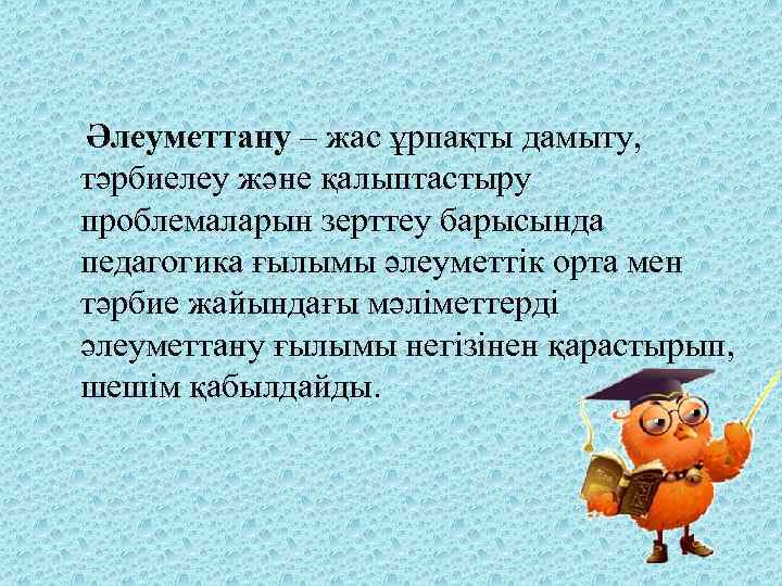  Әлеуметтану – жас ұрпақты дамыту, тәрбиелеу және қалыптастыру проблемаларын зерттеу барысында педагогика ғылымы