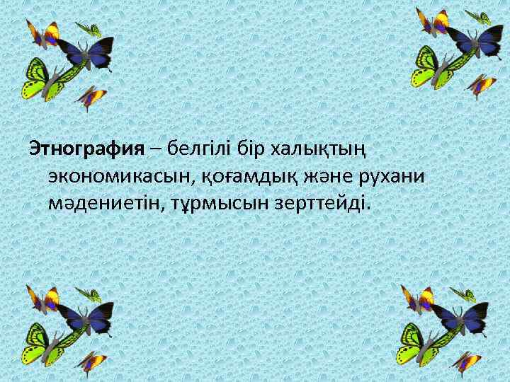 Этнография – белгілі бір халықтың экономикасын, қоғамдық және рухани мәдениетін, тұрмысын зерттейді. 