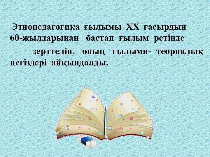  Этнопедагогика ғылымы XX ғасырдың 60 -жылдарынан бастап ғылым ретінде зерттеліп, оның ғылыми- теориялық