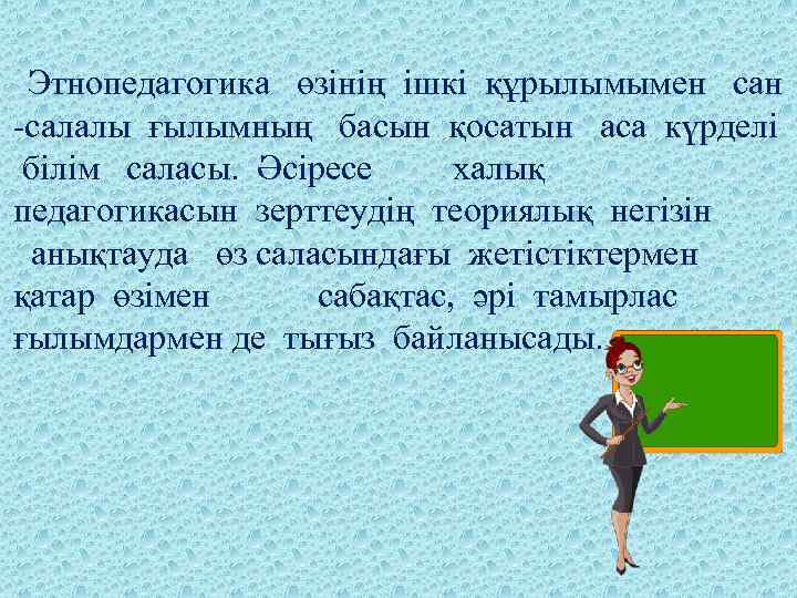  Этнопедагогика өзінің ішкі құрылымымен сан -салалы ғылымның басын қосатын аса күрделі білім саласы.