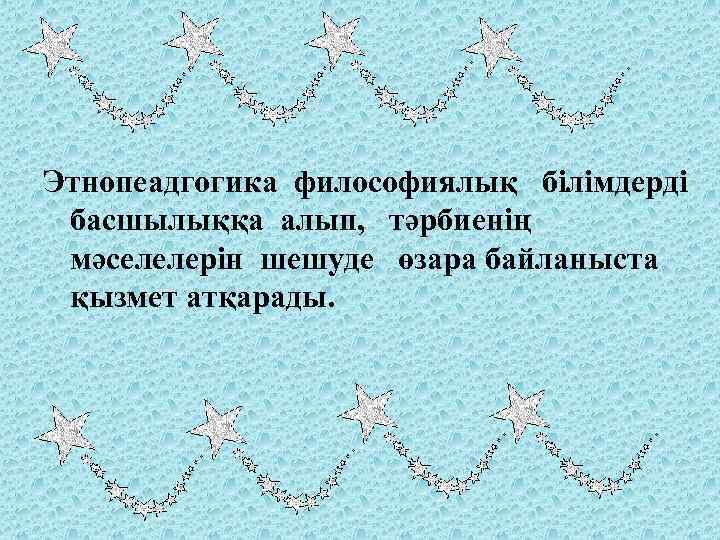 Этнопеадгогика философиялық білімдерді басшылыққа алып, тәрбиенің мәселелерін шешуде өзара байланыста қызмет атқарады. 