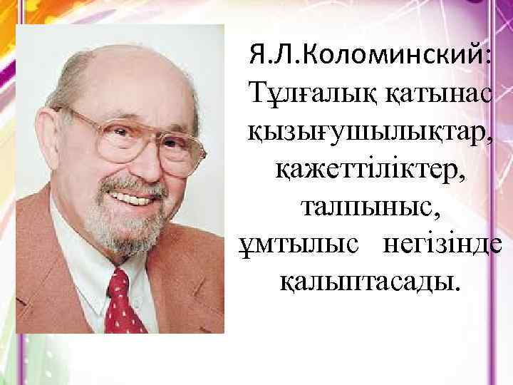 Я. Л. Коломинский: Тұлғалық қатынас қызығушылықтар, қажеттіліктер, талпыныс, ұмтылыс негізінде қалыптасады. 