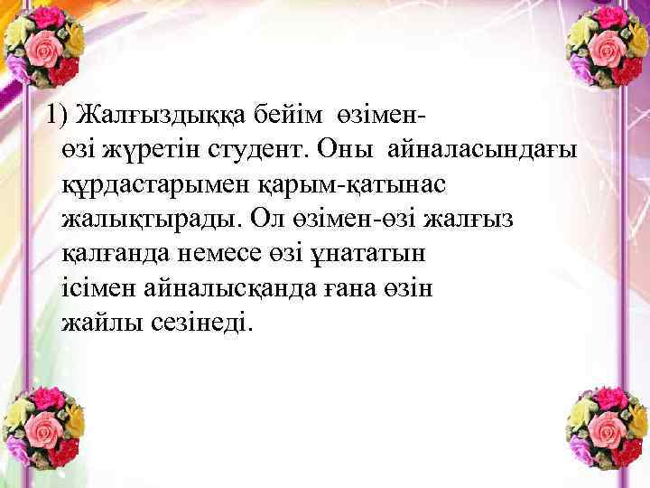  1) Жалғыздыққа бейім өзіменөзі жүретін студент. Оны айналасындағы құрдастарымен қарым-қатынас жалықтырады. Ол өзімен-өзі