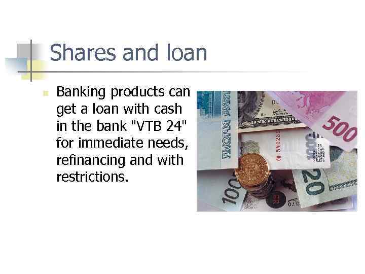 Shares and loan n Banking products can get a loan with cash in the
