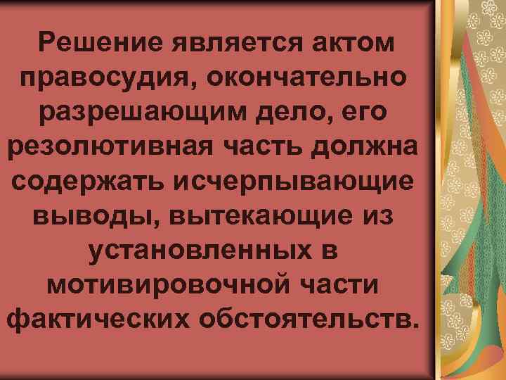 Решение является актом правосудия, окончательно разрешающим дело, его резолютивная часть должна содержать исчерпывающие выводы,
