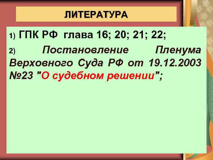 ЛИТЕРАТУРА ГПК РФ глава 16; 20; 21; 22; 2) Постановление Пленума Верховного Суда РФ