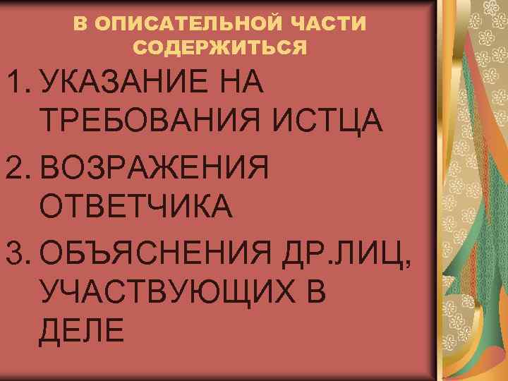 В ОПИСАТЕЛЬНОЙ ЧАСТИ СОДЕРЖИТЬСЯ 1. УКАЗАНИЕ НА ТРЕБОВАНИЯ ИСТЦА 2. ВОЗРАЖЕНИЯ ОТВЕТЧИКА 3. ОБЪЯСНЕНИЯ