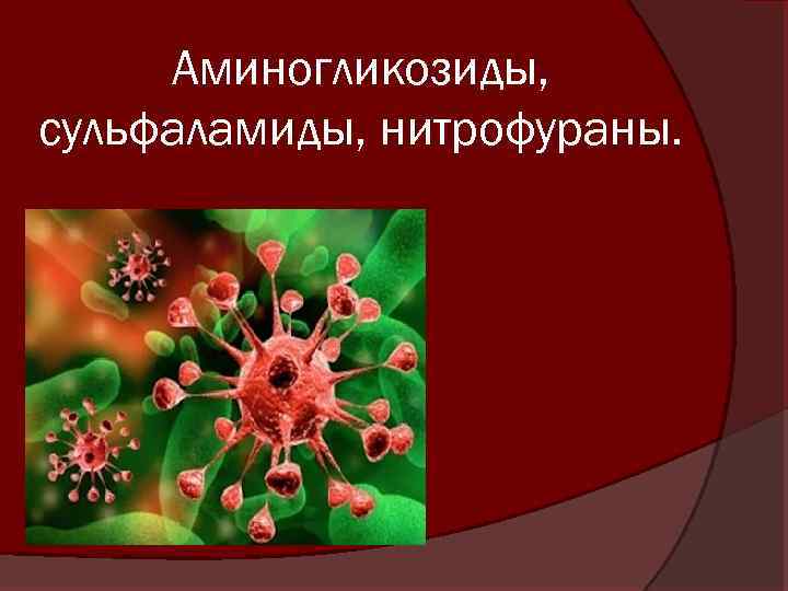 Аминогликозиды, сульфаламиды, нитрофураны. 