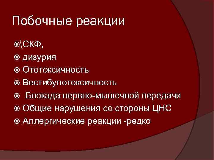 Побочные реакции СКФ, дизурия Ототоксичность Вестибулотоксичность Блокада нервно-мышечной передачи Общие нарушения со стороны ЦНС