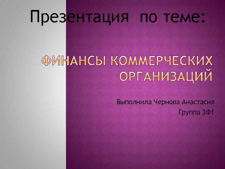 Презентация по теме: Выполнила Чернова Анастасия Группа 3 Ф 1 