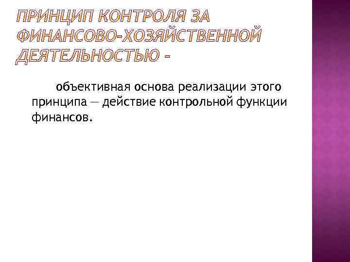 объективная основа реализации этого принципа — действие контрольной функции финансов. 