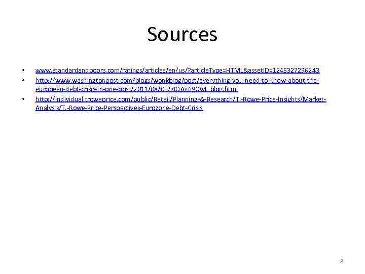 Sources • • • www. standardandpoors. com/ratings/articles/en/us/? article. Type=HTML&asset. ID=1245327296243 http: //www. washingtonpost. com/blogs/wonkblog/post/everything-you-need-to-know-about-theeuropean-debt-crisis-in-one-post/2011/08/05/g.