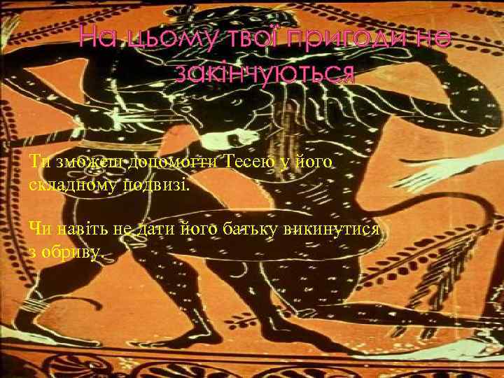 На цьому твої пригоди не закінчуються Ти зможеш допомогти Тесею у його складному подвизі.