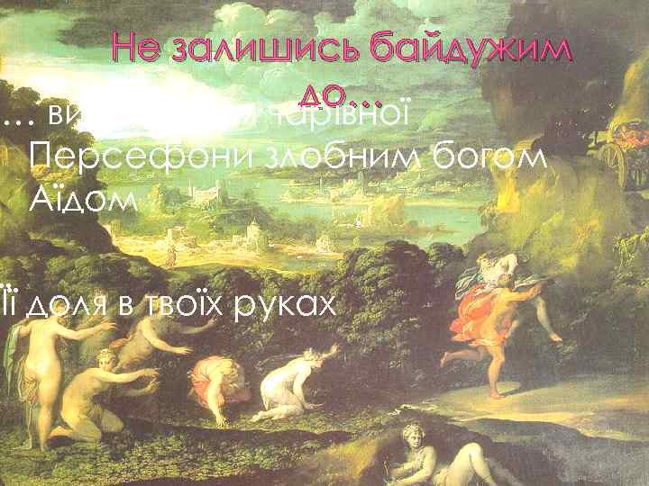 Не залишись байдужим до… … викрадення чарівної Персефони злобним богом Аїдом Її доля в