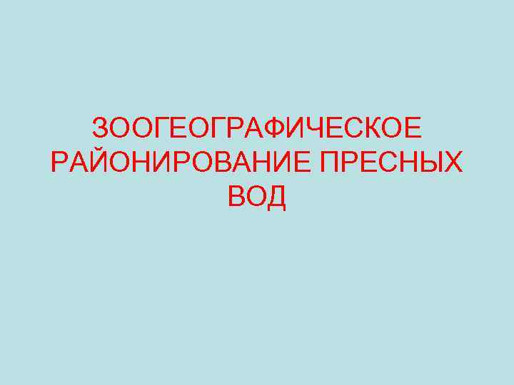 ЗООГЕОГРАФИЧЕСКОЕ РАЙОНИРОВАНИЕ ПРЕСНЫХ ВОД 