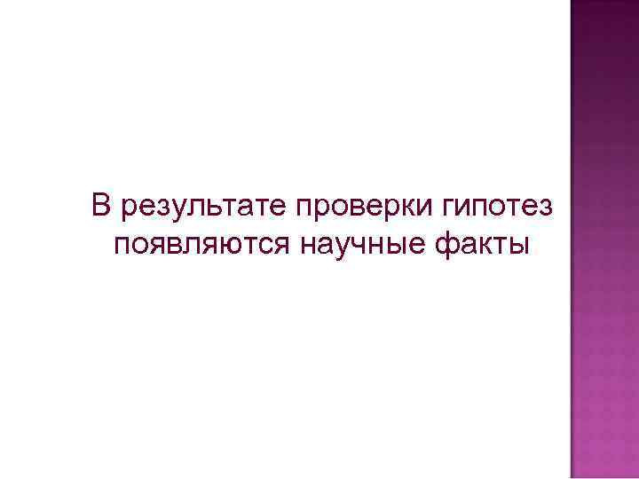 В результате проверки гипотез появляются научные факты 