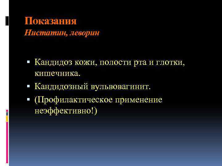 Показания Нистатин, леворин Кандидоз кожи, полости рта и глотки, кишечника. Кандидозный вульвовагинит. (Профилактическое применение