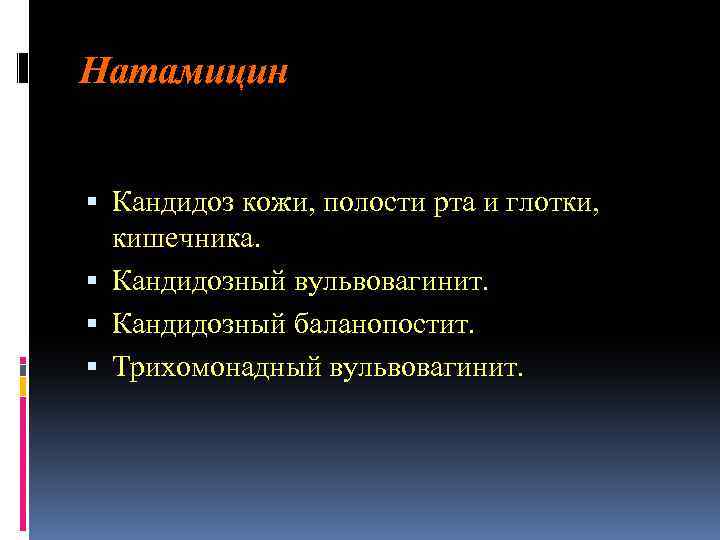 Натамицин Кандидоз кожи, полости рта и глотки, кишечника. Кандидозный вульвовагинит. Кандидозный баланопостит. Трихомонадный вульвовагинит.