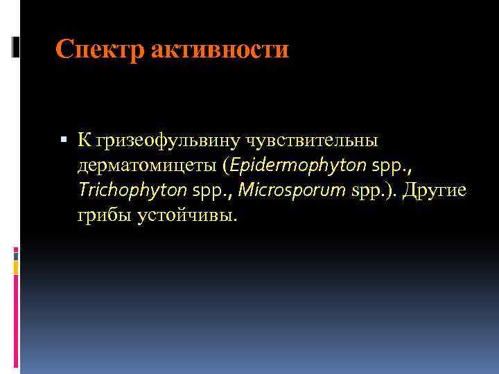 Спектр активности К гризеофульвину чувствительны дерматомицеты (Epidermophyton spp. , Trichophyton spp. , Microsporum spp.