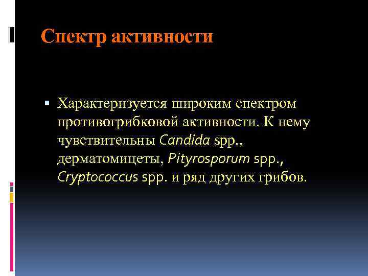 Спектр активности Характеризуется широким спектром противогрибковой активности. К нему чувствительны Candida spp. , дерматомицеты,